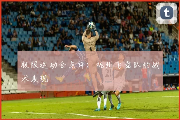 极限运动会点评：杭州飞盘队的战术表现