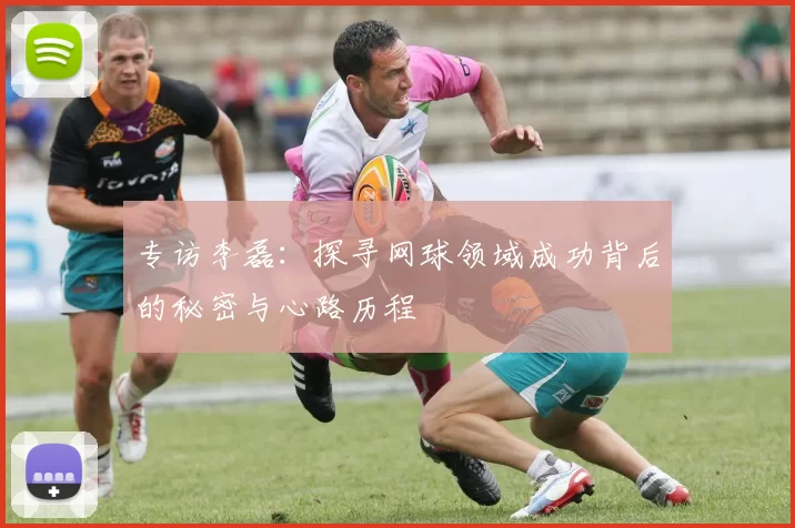 专访李磊：探寻网球领域成功背后的秘密与心路历程