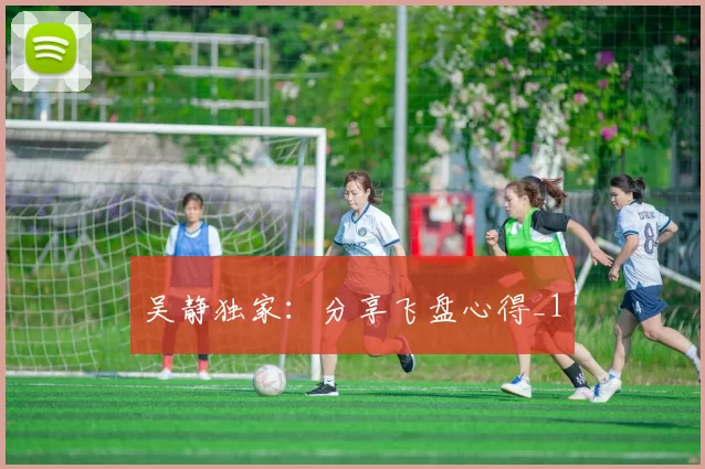 吴静独家：分享飞盘心得_1