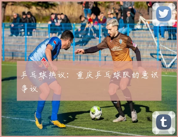 乒乓球热议：重庆乒乓球队的意识争议