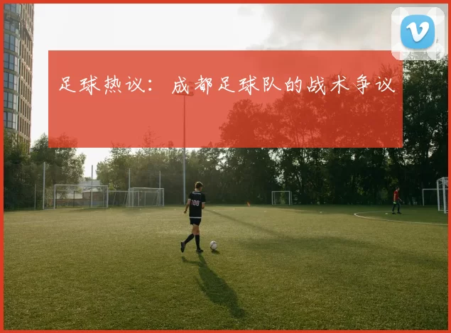 足球热议：成都足球队的战术争议