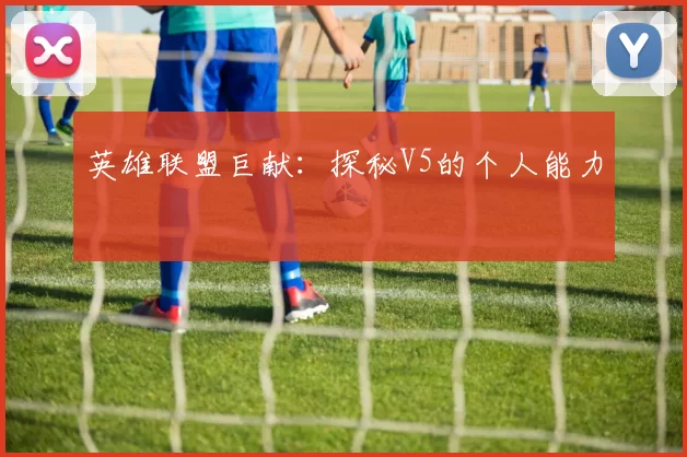 英雄联盟巨献：探秘V5的个人能力