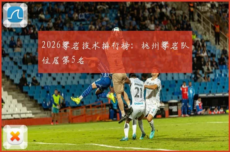 2026攀岩技术排行榜：杭州攀岩队位居第5名