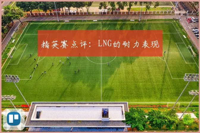 精英赛点评：LNG的耐力表现