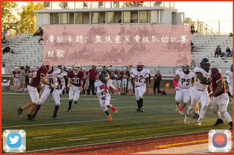 滑板专题：聚焦重庆滑板队的比赛经验