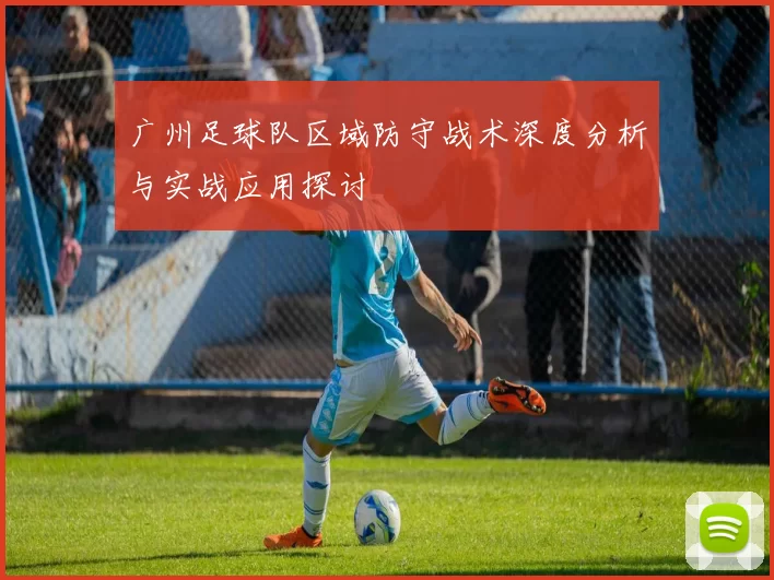 广州足球队区域防守战术深度分析与实战应用探讨