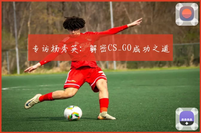 专访杨秀英：解密CS_GO成功之道